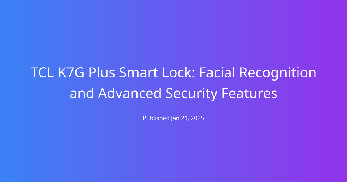 TCL K7G Plus Smart Lock: Facial Recognition and Advanced Security Features